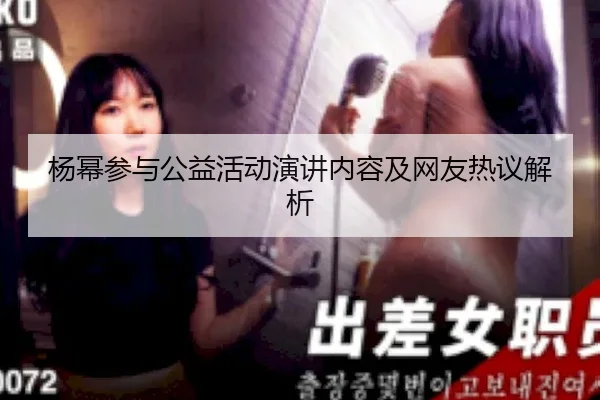 杨幂参与公益活动演讲内容及网友热议解析