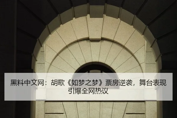 黑料中文网：胡歌《如梦之梦》票房逆袭，舞台表现引爆全网热议